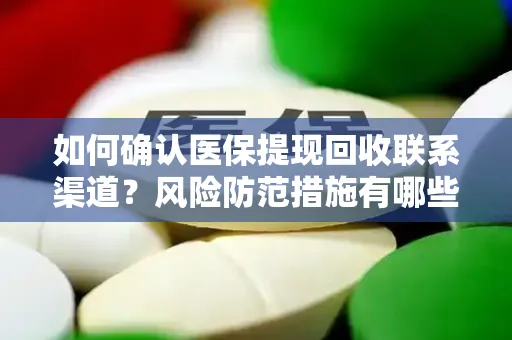 如何确认医保提现回收联系渠道？风险防范措施有哪些？